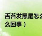 舌苔发黑是怎么回事医问医答（舌苔发黑是怎么回事）