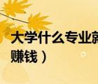 大学什么专业就业前景好（大学学什么专业最赚钱）