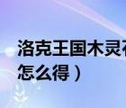 洛克王国木灵石怎么得5个（洛克王国木灵石怎么得）