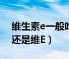 维生素e一般吃多久就要停（脸上有斑吃维C还是维E）