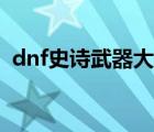 dnf史诗武器大全图鉴（dnf史诗武器大全）