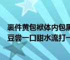 裹件黄包袱体内包黑豆样子像灯笼从来点不着（黄包袱包黑豆尝一口甜水流打一植物）