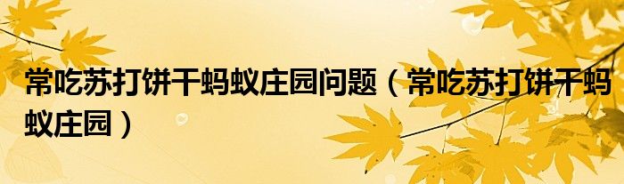 常吃苏打饼干蚂蚁庄园问题（常吃苏打饼干蚂蚁庄园）