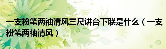 一支粉笔两袖清风三尺讲台下联是什么（一支粉笔两袖清风）
