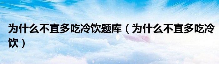 为什么不宜多吃冷饮题库（为什么不宜多吃冷饮）