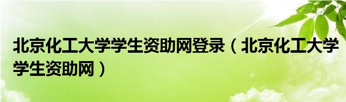 北京化工大学学生资助网登录（北京化工大学学生资助网）