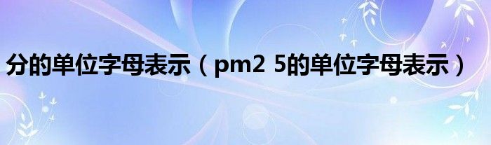 分的单位字母表示（pm2 5的单位字母表示）
