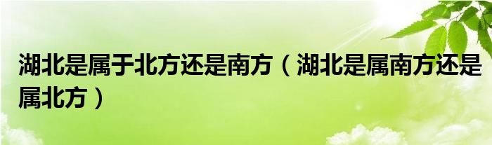 湖北是属于北方还是南方（湖北是属南方还是属北方）