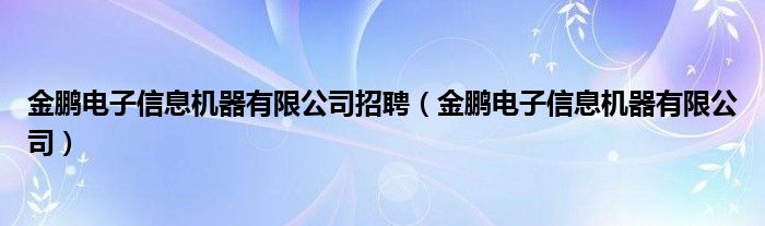 金鹏电子信息机器有限公司招聘（金鹏电子信息机器有限公司）