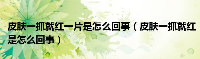 皮肤一抓就红一片是怎么回事（皮肤一抓就红是怎么回事）