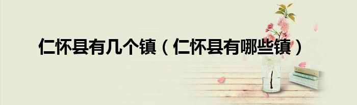 仁怀县有几个镇（仁怀县有哪些镇）