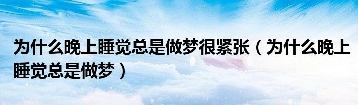 为什么晚上睡觉总是做梦很紧张（为什么晚上睡觉总是做梦）