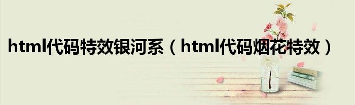 html代码特效银河系（html代码烟花特效）