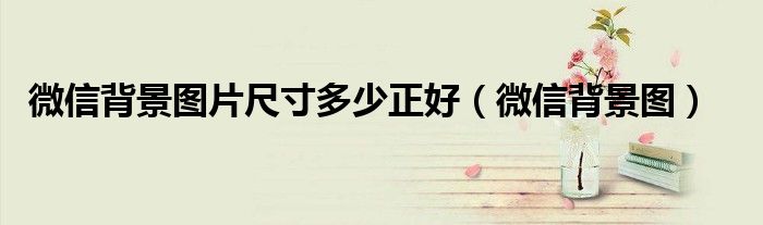 微信背景图片尺寸多少正好（微信背景图）