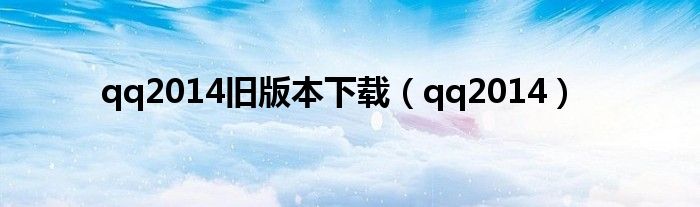 qq2014旧版本下载（qq2014）