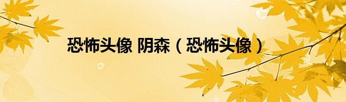 恐怖头像 阴森（恐怖头像）