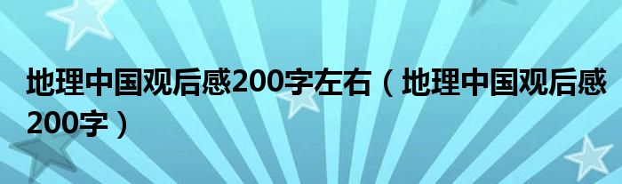 地理中国观后感200字左右（地理中国观后感200字）