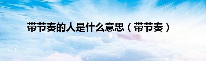 带节奏的人是什么意思（带节奏）