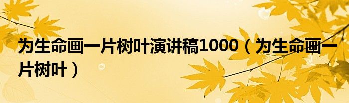 为生命画一片树叶演讲稿1000（为生命画一片树叶）