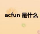 acfun 是什么（acfun是什么时候建立的）