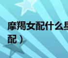 摩羯女配什么星座男（摩羯女和什么星座男最配）