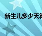 新生儿多少天算满月（宝宝多少周算足月）