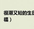 很潮又短的生日祝福儿子（很潮又短的生日祝福）
