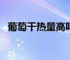 葡萄干热量高吗减肥可以吃（葡萄干热量）