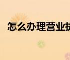 怎么办理营业执照个人无实体店（怎么办）