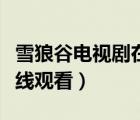 雪狼谷电视剧在线观看西瓜（雪狼谷电视剧在线观看）