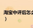 淘宝中评后怎么改好评（淘宝中评怎么改好评）