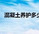 混凝土养护多少度（混凝土养护温度要求）