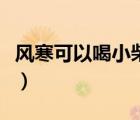 风寒可以喝小柴胡吗（小柴胡治风寒还是风热）