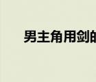 男主角用剑的小说（主角用剑的小说）