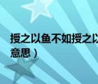 授之以鱼不如授之以渔的意思（授之以鱼不如授之以渔什么意思）