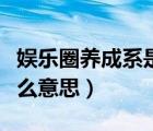 娱乐圈养成系是什么意思（娱乐圈潜规则是什么意思）