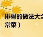 排骨的做法大全家常菜谱（排骨的做法大全家常菜）