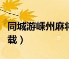 同城游嵊州麻将下载安装（嵊州同城游官方下载）
