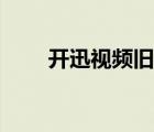 开迅视频旧版在哪下载（开迅视频）