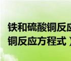 铁和硫酸铜反应方程式化合价升降（铁和硫酸铜反应方程式）