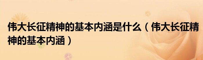 伟大长征精神的基本内涵是什么（伟大长征精神的基本内涵）
