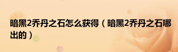 暗黑2乔丹之石怎么获得（暗黑2乔丹之石哪出的）