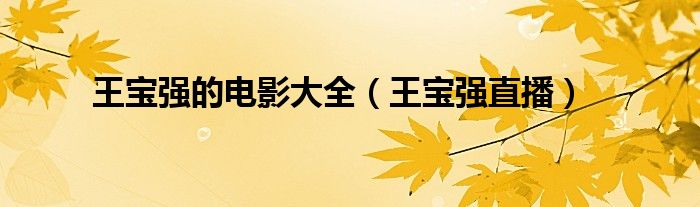 王宝强的电影大全（王宝强直播）
