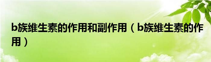 b族维生素的作用和副作用（b族维生素的作用）