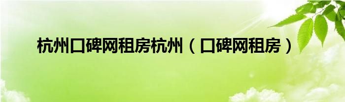 杭州口碑网租房杭州（口碑网租房）