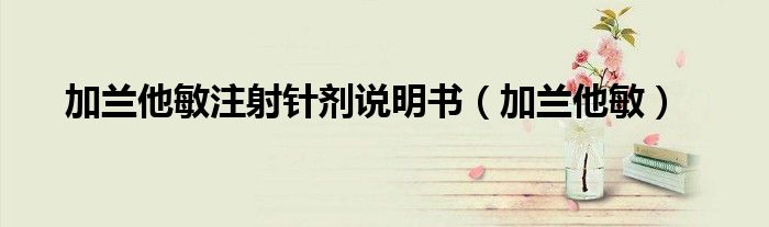 加兰他敏注射针剂说明书（加兰他敏）