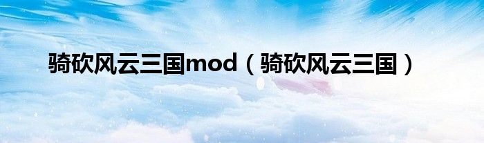 骑砍风云三国mod（骑砍风云三国）