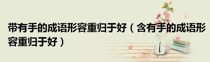 带有手的成语形容重归于好（含有手的成语形容重归于好）
