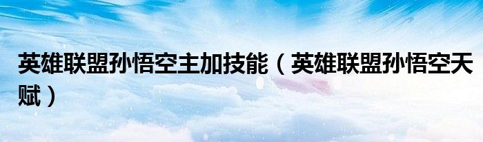 英雄联盟孙悟空主加技能（英雄联盟孙悟空天赋）