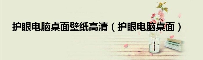 护眼电脑桌面壁纸高清（护眼电脑桌面）